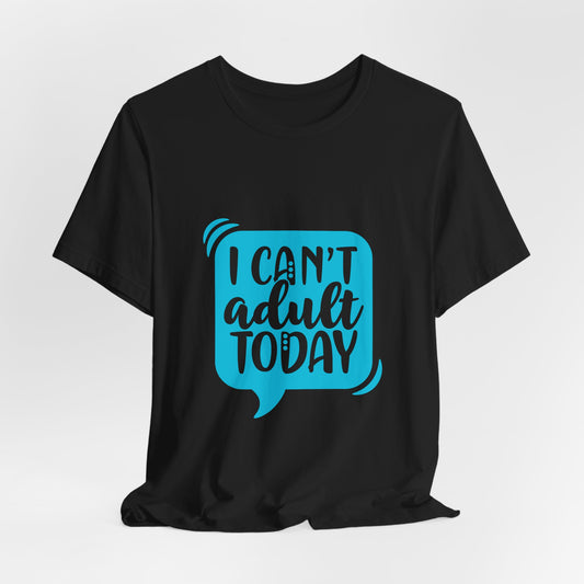 I Can't Adult Today Tee